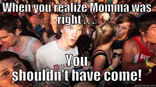 Epiphany  - WHEN YOU REALIZE MOMMA WAS RIGHT . . .  YOU SHOULDN'T HAVE COME! Sudden Clarity Clarence