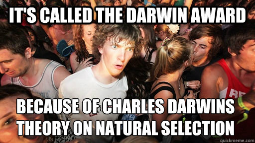 It's called the darwin award Because of charles darwins theory on natural selection  - It's called the darwin award Because of charles darwins theory on natural selection   Sudden Clarity Clarence