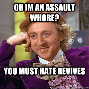 Oh im an assault whore?  you must hate revives   Condescending Wonka