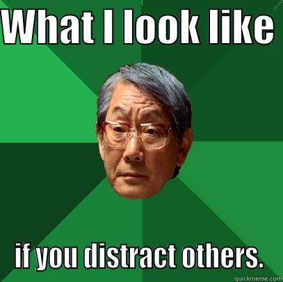 WHAT I LOOK LIKE  IF YOU DISTRACT OTHERS. High Expectations Asian Father