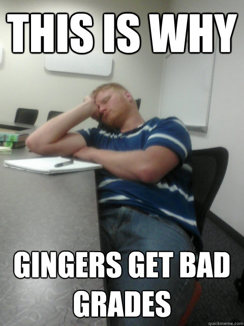 this is why gingers get bad grades - this is why gingers get bad grades  Sleeping ginger