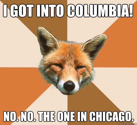 I got into Columbia! No. No. The one in Chicago. - I got into Columbia! No. No. The one in Chicago.  Condescending Fox