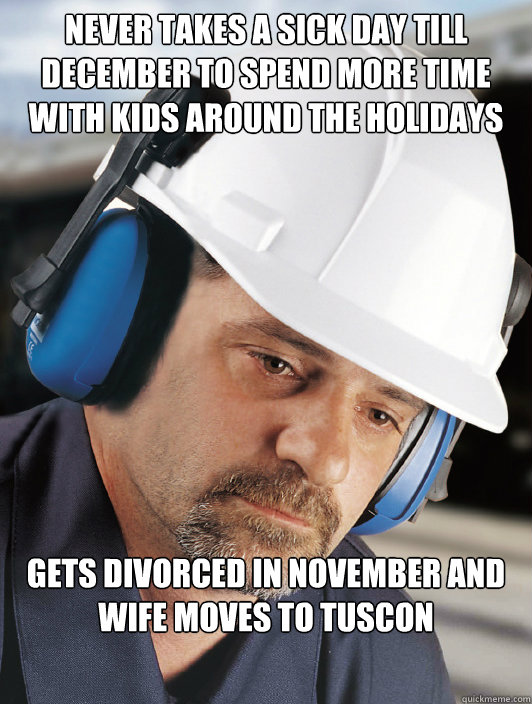 never takes a sick day till december to spend more time with kids around the holidays gets divorced in november and wife moves to tuscon  Disillusioned Worker Dan