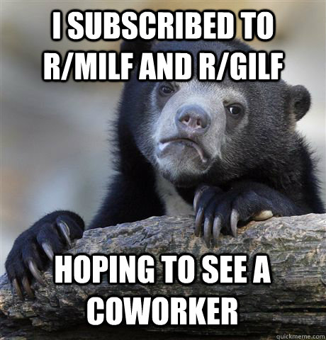 I subscribed to r/Milf and R/GILF hoping to see a coworker  Confession Bear