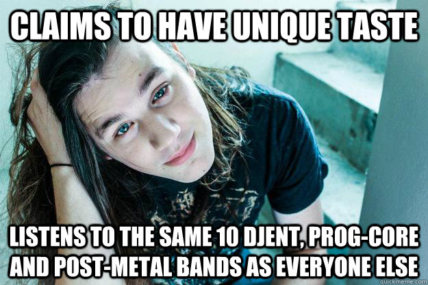 claims to have unique taste listens to the same 10 djent, prog-core and post-metal bands as everyone else  Metal Hipster