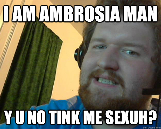 I AM AMBROSIA MAN Y U NO TINK ME SEXUH? - I AM AMBROSIA MAN Y U NO TINK ME SEXUH?  Ambrosiaman