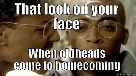 THAT LOOK ON YOUR FACE WHEN OLDHEADS COME TO HOMECOMING Misc