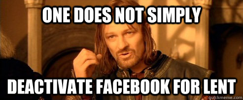 One does not simply deactivate facebook for lent - One does not simply deactivate facebook for lent  One Does Not Simply