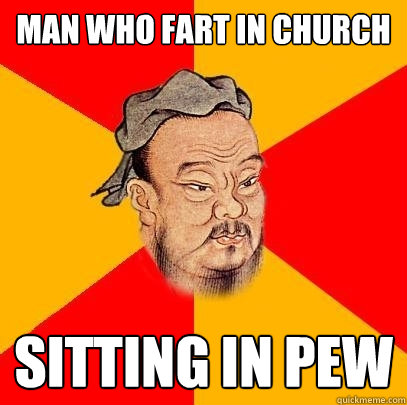 man who fart in church sitting in pew  Confucius says