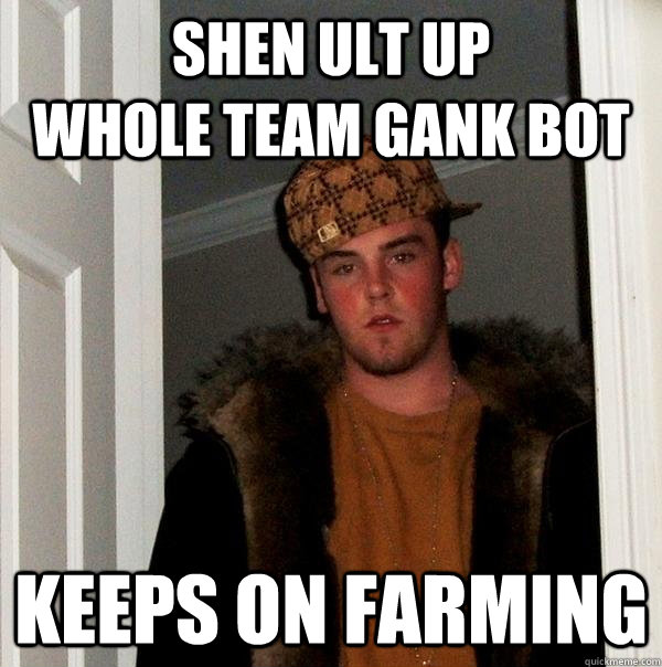 shen ult up             Whole team gank bot keeps on farming  Scumbag Steve