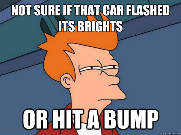 Not sure if that car flashed its brights or hit a bump - Not sure if that car flashed its brights or hit a bump  Futurama Fry