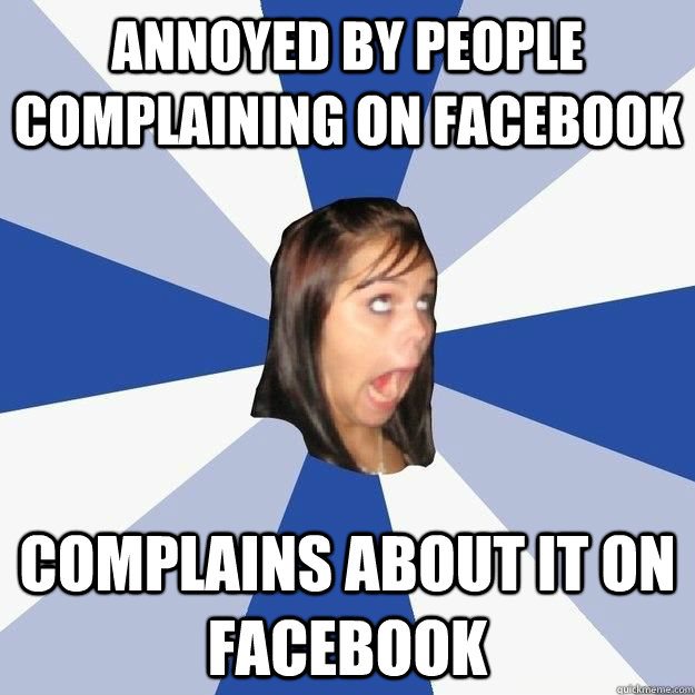 Annoyed by people complaining on facebook complains about it on facebook  