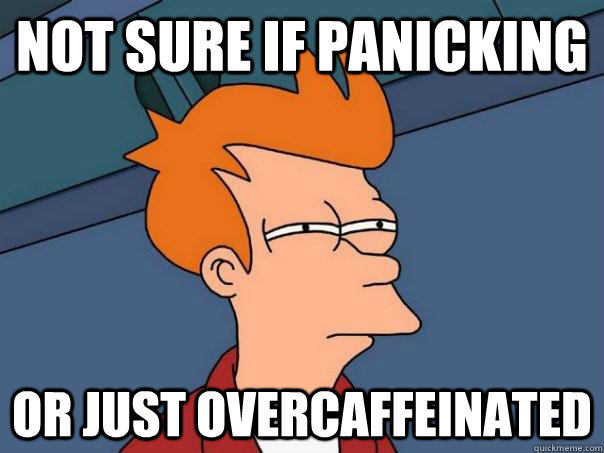 Not sure if panicking Or just overcaffeinated  Futurama Fry