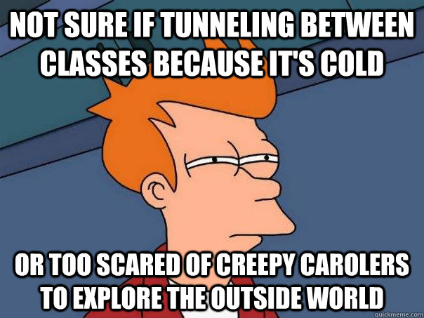 Not sure if tunneling between classes because it's cold Or too scared of creepy carolers to explore the outside world - Not sure if tunneling between classes because it's cold Or too scared of creepy carolers to explore the outside world  Futurama Fry