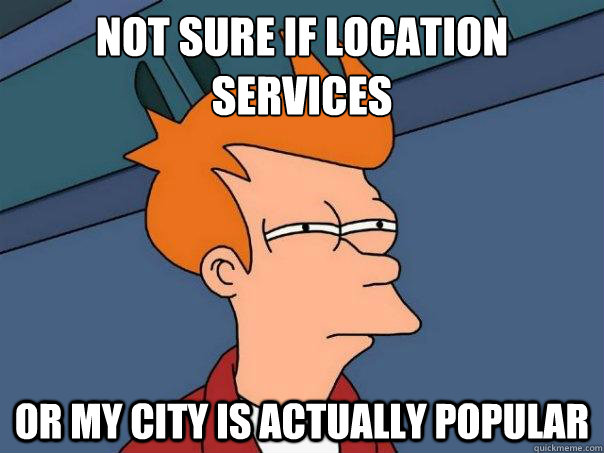 Not sure if location services Or my city is actually popular - Not sure if location services Or my city is actually popular  Futurama Fry