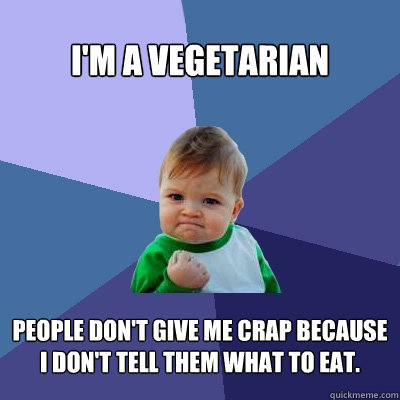 I'm a vegetarian People don't give me crap because I don't tell them what to eat.  Success Kid