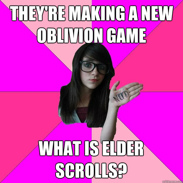 They're making a new oblivion game what is elder scrolls?  Idiot Nerd Girl