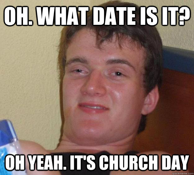 oh. what date is it?  Oh yeah. it's church day  10 Guy