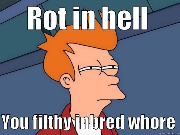 XDXDXD DK LOL - ROT IN HELL  YOU FILTHY INBRED WHORE Futurama Fry