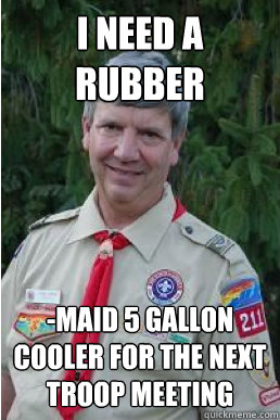 I need a rubber -maid 5 gallon cooler for the next troop meeting - I need a rubber -maid 5 gallon cooler for the next troop meeting  Harmless Scout Leader