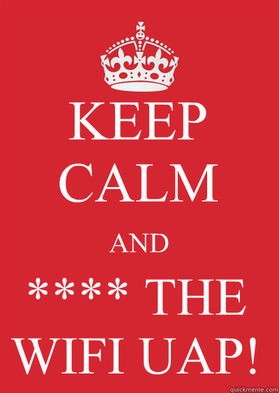 KEEP CALM AND **** THE
WIFI UAP! - KEEP CALM AND **** THE
WIFI UAP!  Keep calm or gtfo