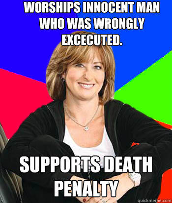 Worships innocent man who was wrongly excecuted. supports death penalty - Worships innocent man who was wrongly excecuted. supports death penalty  Sheltering Suburban Mom