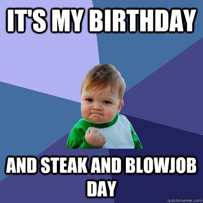 it's my birthday and steak and blowjob day  Success Kid