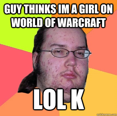 guy thinks im a girl on world of warcraft  lol k  Butthurt Dweller