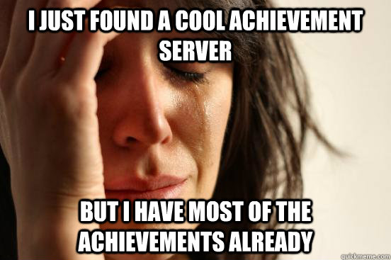 I just found a cool achievement server but I have most of the achievements already - I just found a cool achievement server but I have most of the achievements already  First World Problems