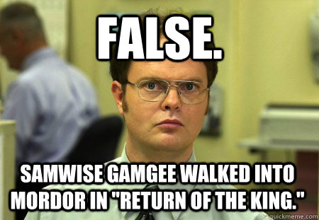 False. Samwise Gamgee walked into Mordor in 