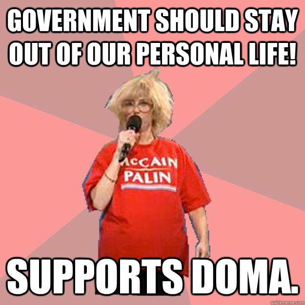 Government should stay out of our personal life! Supports DOMA. - Government should stay out of our personal life! Supports DOMA.  Uninformed Constituent