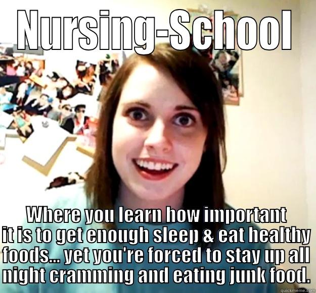 Nursing School - NURSING-SCHOOL WHERE YOU LEARN HOW IMPORTANT IT IS TO GET ENOUGH SLEEP & EAT HEALTHY FOODS... YET YOU'RE FORCED TO STAY UP ALL NIGHT CRAMMING AND EATING JUNK FOOD. Overly Attached Girlfriend
