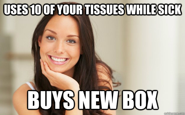 Uses 10 of your tissues while sick Buys new box  Good Girl Gina