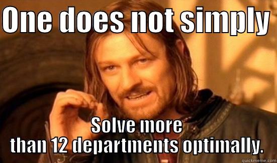 ONE DOES NOT SIMPLY  SOLVE MORE THAN 12 DEPARTMENTS OPTIMALLY. Boromir