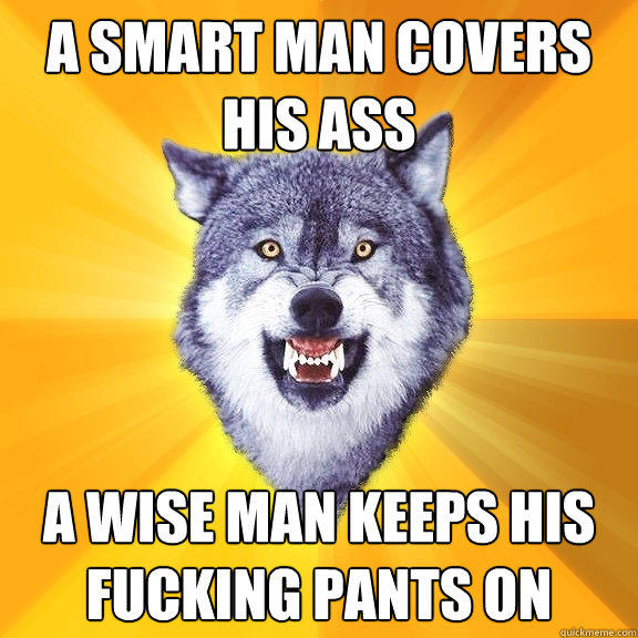 A Smart Man Covers His Ass A Wise Man Keeps His Fucking Pants On  