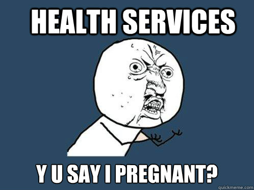 Health services y u say i pregnant?  Y U No