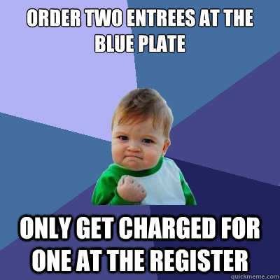 Order two entrees at the Blue Plate Only get charged for one at the register  Success Kid