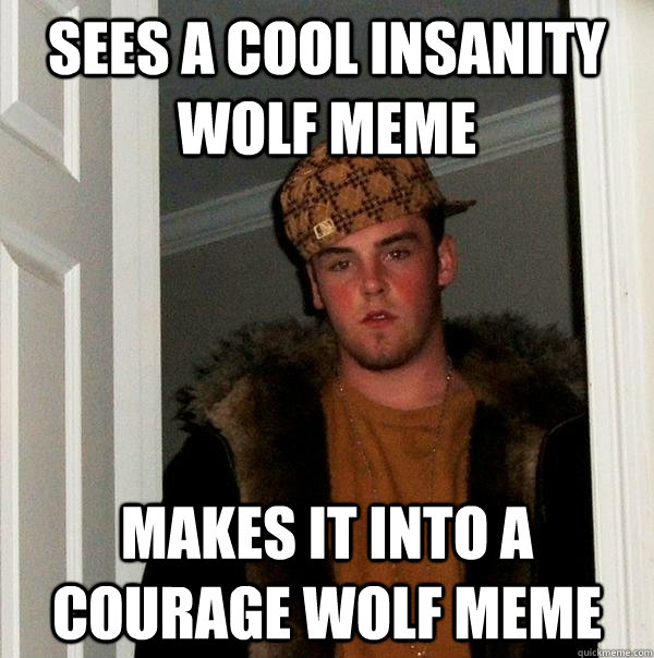 Sees a cool insanity wolf meme makes it into a courage wolf meme - Sees a cool insanity wolf meme makes it into a courage wolf meme  Scumbag Steve