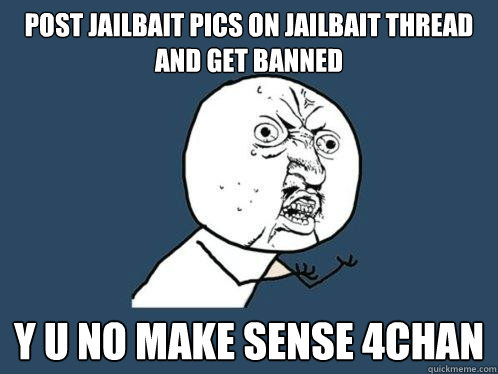 POST JAILBAIT PICS ON JAILBAIT THREAD and get banned y u no make sense 4chan  Y U No