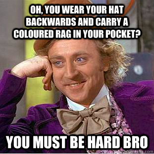 Oh, you wear your hat backwards and carry a coloured rag in your pocket? You must be hard bro - Oh, you wear your hat backwards and carry a coloured rag in your pocket? You must be hard bro  Condescending Wonka