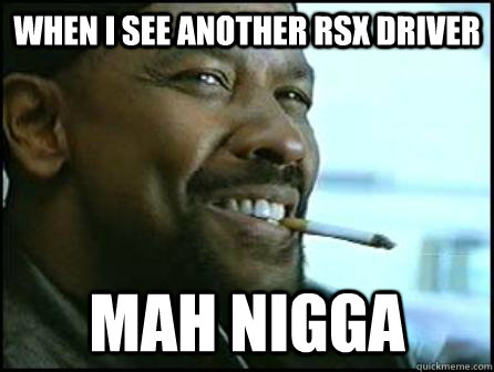 When I see another RSX Driver Mah Nigga  Mah Nigga Denzel