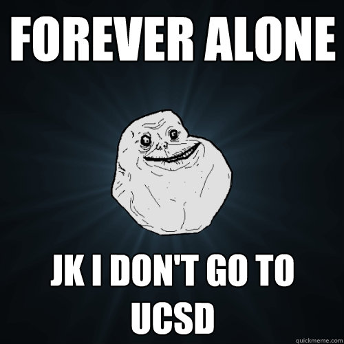 Forever Alone Jk I don't go to UCSD  Forever Alone