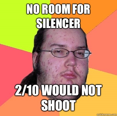 No room for silencer 2/10 would not shoot  Butthurt Dweller