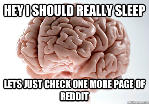 Hey I should really sleep Lets just check one more page of Reddit  Scumbag Brain