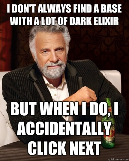 I don't always find a base with a lot of dark elixir but when I do, I accidentally click next  The Most Interesting Man In The World