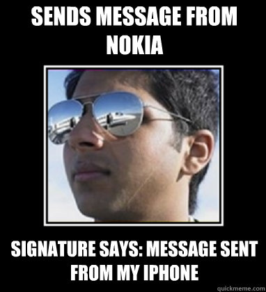 Sends message from Nokia Signature says: Message sent from my IPHONE  Rich Delhi Boy