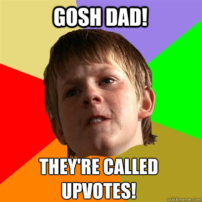 gosh dad! they're called 
upvotes!  Angry School Boy