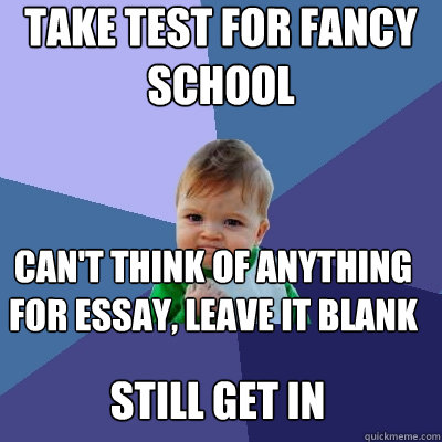 take test for fancy school can't think of anything for essay, leave it blank still get in  Success Kid