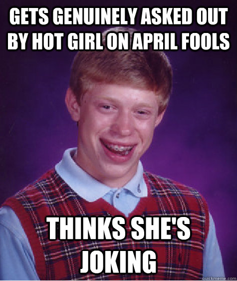 Gets genuinely asked out by hot girl on April Fools Thinks she's joking  Bad Luck Brian