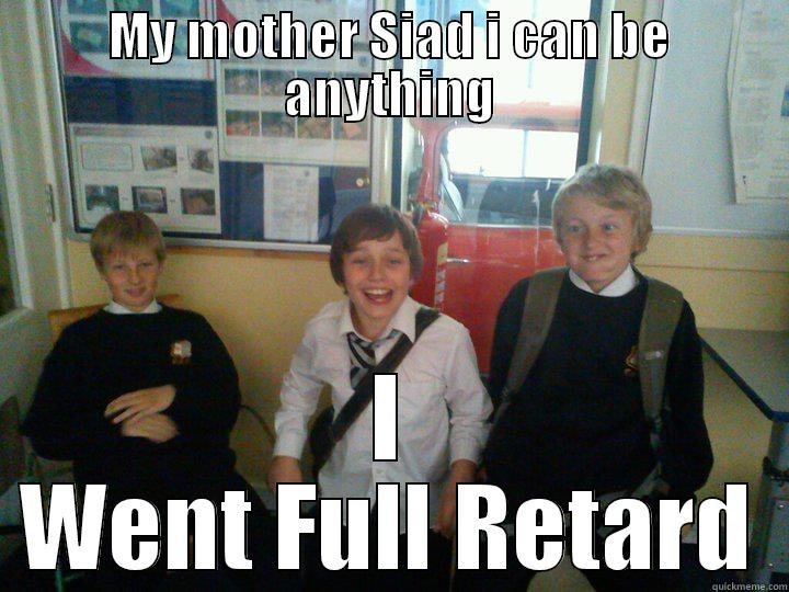 I went full retard hahahahahah - MY MOTHER SIAD I CAN BE ANYTHING I WENT FULL RETARD Misc